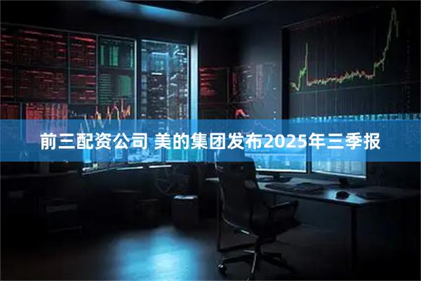 前三配资公司 美的集团发布2025年三季报