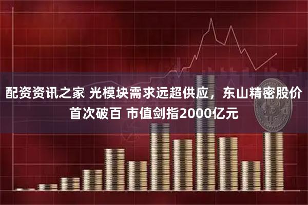 配资资讯之家 光模块需求远超供应，东山精密股价首次破百 市值剑指2000亿元
